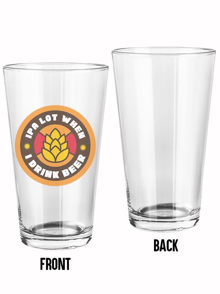 Ipa Lot When I Drink Beer Pint Glass. 16oz