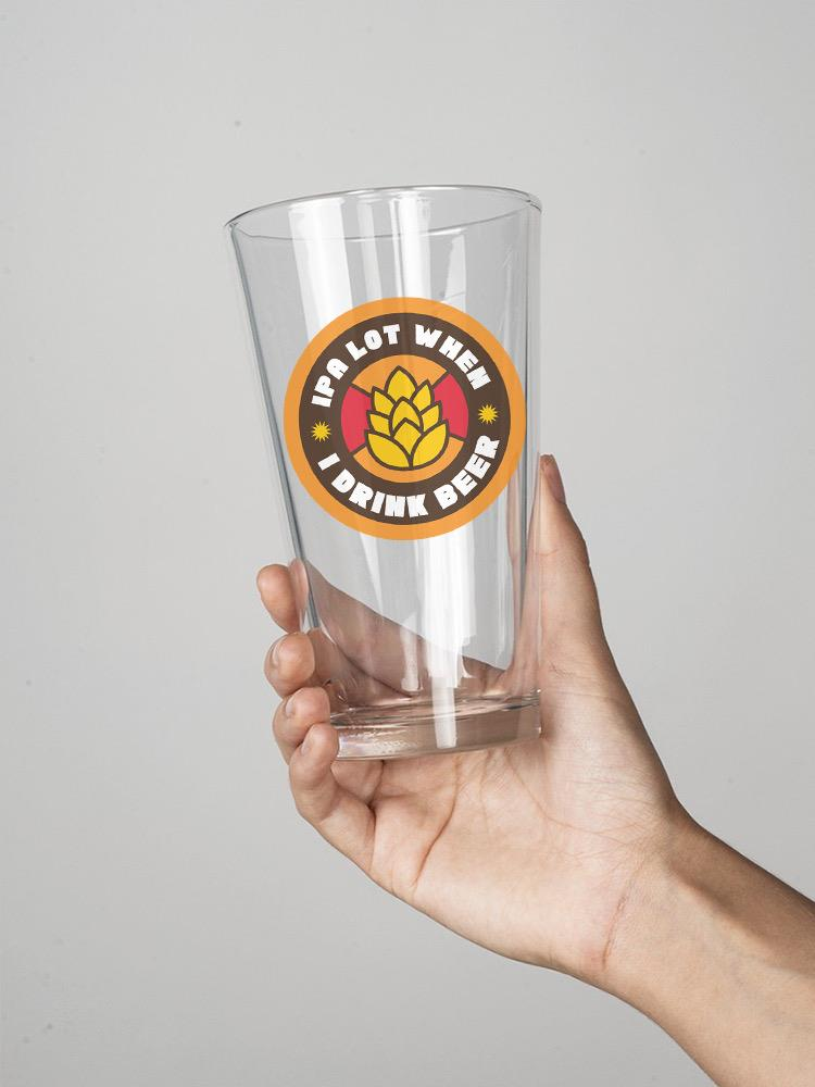 Ipa Lot When I Drink Beer Pint Glass. 16oz